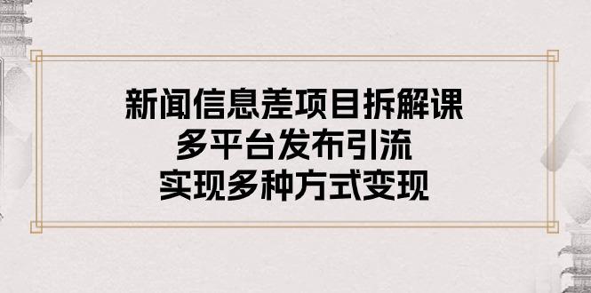 新闻信息差项目拆解课：多平台发布引流，实现多种方式变现-五块四源码网